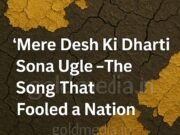 Mere Desh Ki Dharti Sona Ugle – The Song That Fooled a Nation india- sone ki chidiya